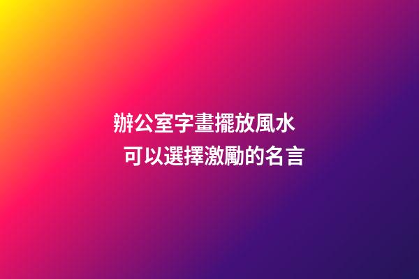 辦公室字畫擺放風水    可以選擇激勵的名言
